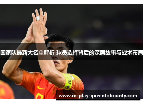 国家队最新大名单解析 球员选择背后的深层故事与战术布局