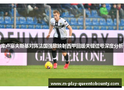 库卢塞夫斯基对阵法国强敌映射西甲回暖关键信号深度分析 库卢塞夫斯基对阵法国强敌映射西甲回暖关键信号深度分析