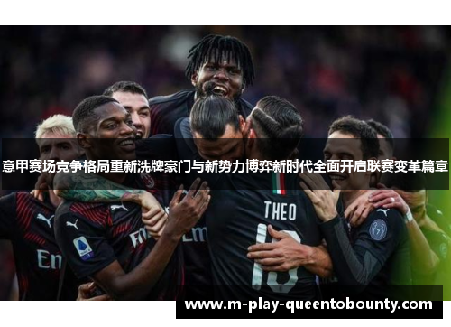 意甲赛场竞争格局重新洗牌豪门与新势力博弈新时代全面开启联赛变革篇章