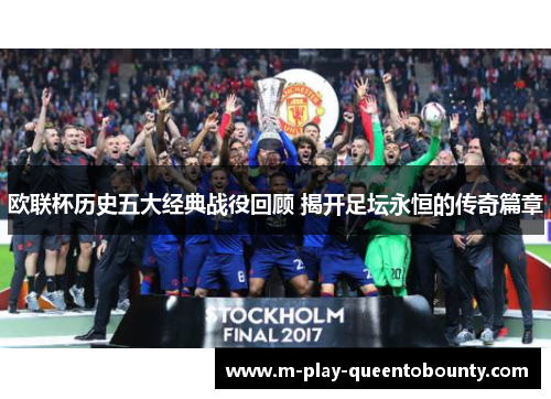 欧联杯历史五大经典战役回顾 揭开足坛永恒的传奇篇章 欧联杯历史五大经典战役回顾 揭开足坛永恒的传奇篇章
