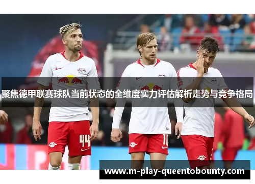 聚焦德甲联赛球队当前状态的全维度实力评估解析走势与竞争格局 聚焦德甲联赛球队当前状态的全维度实力评估解析走势与竞争格局