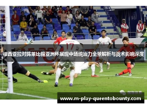 穆西亚拉对阵莱比锡亚洲杯展现中场统治力全景解析与战术影响深度