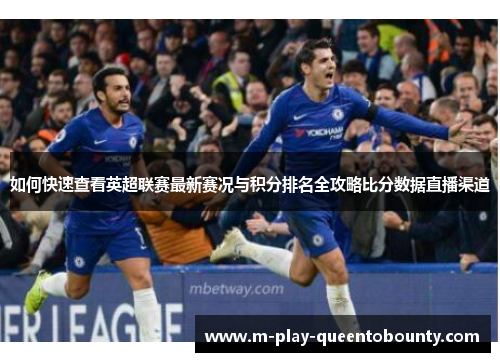 如何快速查看英超联赛最新赛况与积分排名全攻略比分数据直播渠道 如何快速查看英超联赛最新赛况与积分排名全攻略比分数据直播渠道