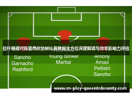 拉什福德对阵里昂欧协联比赛数据全方位深度解读与效率影响力评估 拉什福德对阵里昂欧协联比赛数据全方位深度解读与效率影响力评估