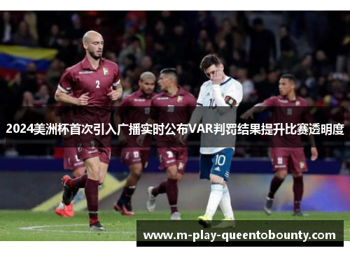 2024美洲杯首次引入广播实时公布VAR判罚结果提升比赛透明度