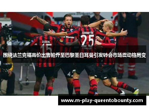 围绕法兰克福高价出售帕乔至巴黎圣日耳曼引发转会市场震动格局变 围绕法兰克福高价出售帕乔至巴黎圣日耳曼引发转会市场震动格局变