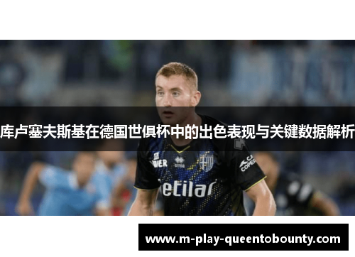 库卢塞夫斯基在德国世俱杯中的出色表现与关键数据解析 库卢塞夫斯基在德国世俱杯中的出色表现与关键数据解析