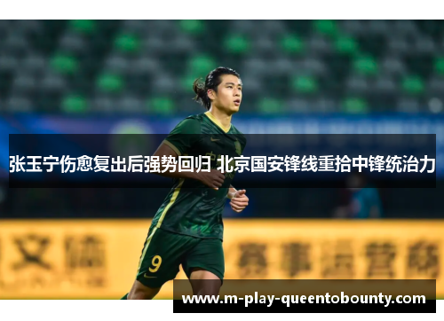 张玉宁伤愈复出后强势回归 北京国安锋线重拾中锋统治力 张玉宁伤愈复出后强势回归 北京国安锋线重拾中锋统治力