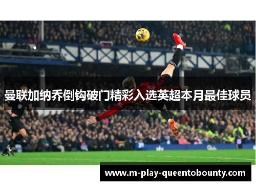 曼联加纳乔倒钩破门精彩入选英超本月最佳球员