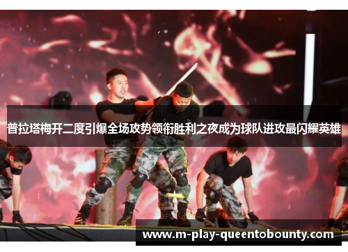 普拉塔梅开二度引爆全场攻势领衔胜利之夜成为球队进攻最闪耀英雄