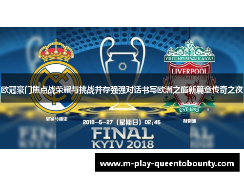 欧冠豪门焦点战荣耀与挑战并存强强对话书写欧洲之巅新篇章传奇之夜
