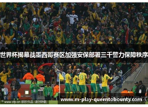 世界杯揭幕战墨西哥赛区加强安保部署三千警力保障秩序 世界杯揭幕战墨西哥赛区加强安保部署三千警力保障秩序