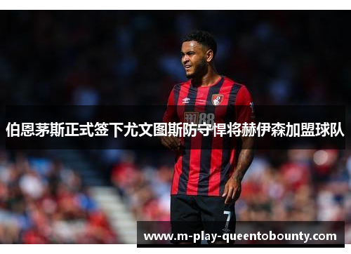 伯恩茅斯正式签下尤文图斯防守悍将赫伊森加盟球队