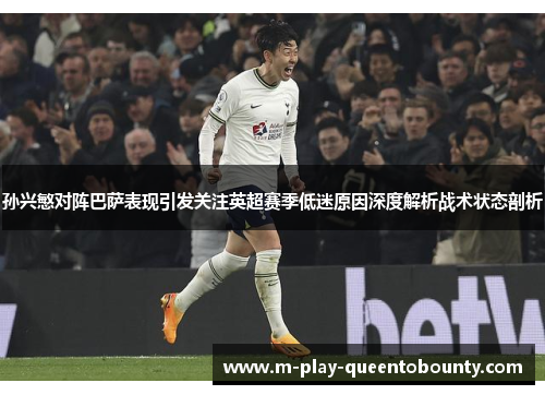 孙兴慜对阵巴萨表现引发关注英超赛季低迷原因深度解析战术状态剖析