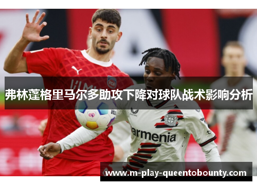 弗林蓬格里马尔多助攻下降对球队战术影响分析 弗林蓬格里马尔多助攻下降对球队战术影响分析