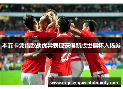 本菲卡凭借欧战优异表现获得新版世俱杯入场券 本菲卡凭借欧战优异表现获得新版世俱杯入场券