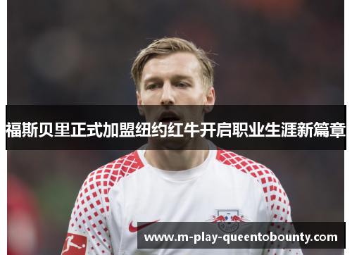 福斯贝里正式加盟纽约红牛开启职业生涯新篇章 福斯贝里正式加盟纽约红牛开启职业生涯新篇章