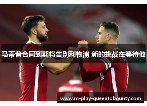 马蒂普合同到期将告别利物浦 新的挑战在等待他