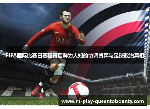 FIFA国际比赛日赛程背后鲜为人知的协调博弈与足球政治真相 FIFA国际比赛日赛程背后鲜为人知的协调博弈与足球政治真相
