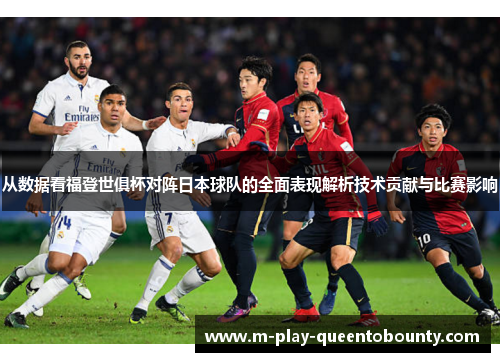 从数据看福登世俱杯对阵日本球队的全面表现解析技术贡献与比赛影响 从数据看福登世俱杯对阵日本球队的全面表现解析技术贡献与比赛影响
