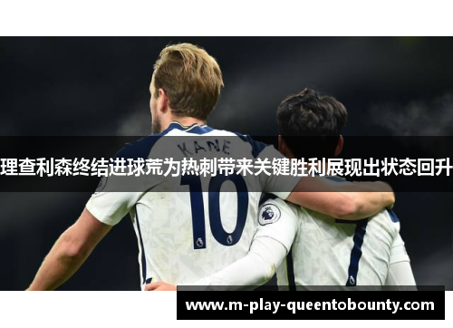 理查利森终结进球荒为热刺带来关键胜利展现出状态回升 理查利森终结进球荒为热刺带来关键胜利展现出状态回升