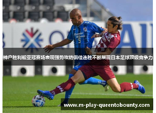神户胜利船亚冠赛场表现强势攻防俱佳连胜不断展现日本足球顶级竞争力 神户胜利船亚冠赛场表现强势攻防俱佳连胜不断展现日本足球顶级竞争力