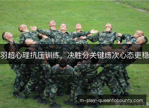 羽超心理抗压训练,决胜分关键场次心态更稳 羽超心理抗压训练,决胜分关键场次心态更稳